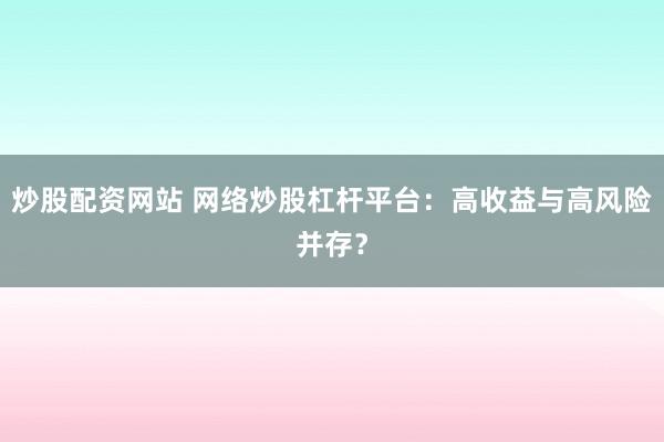 炒股配资网站 网络炒股杠杆平台：高收益与高风险并存？
