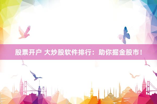 股票开户 大炒股软件排行：助你掘金股市！