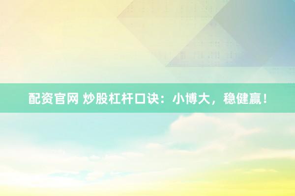 配资官网 炒股杠杆口诀：小博大，稳健赢！