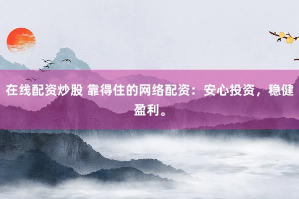 在线配资炒股 靠得住的网络配资：安心投资，稳健盈利。