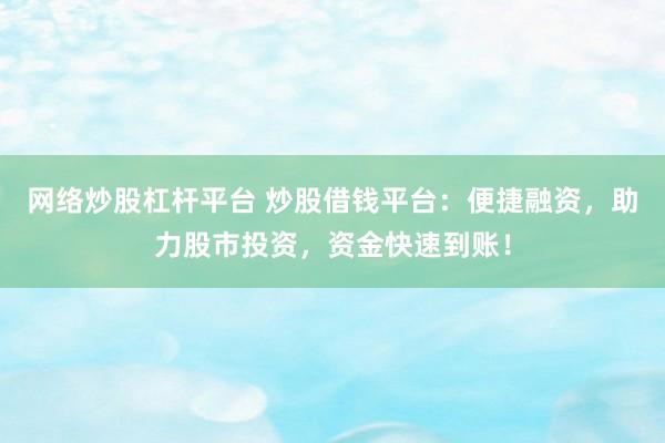 网络炒股杠杆平台 炒股借钱平台：便捷融资，助力股市投资，资金快速到账！