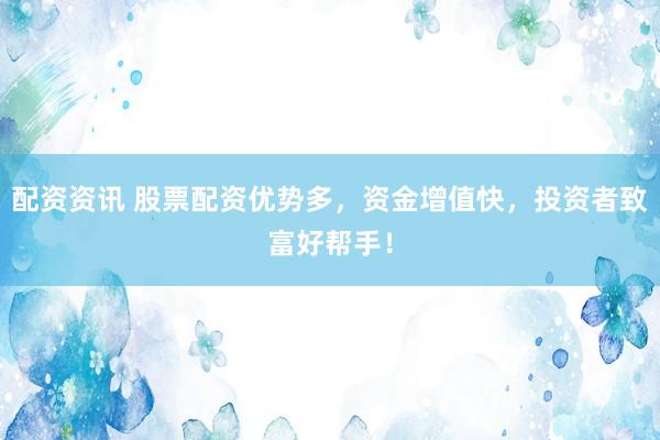 配资资讯 股票配资优势多，资金增值快，投资者致富好帮手！
