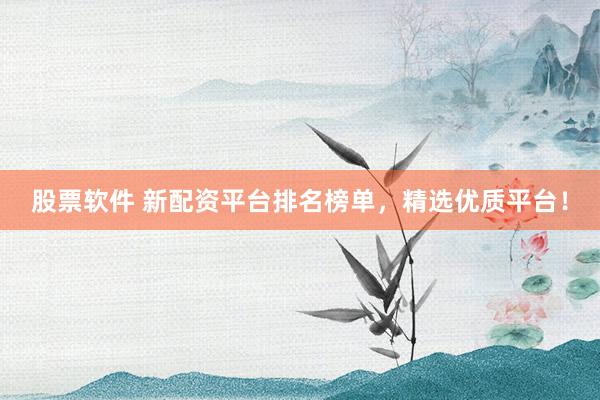 股票软件 新配资平台排名榜单，精选优质平台！