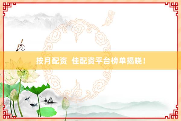 按月配资  佳配资平台榜单揭晓！