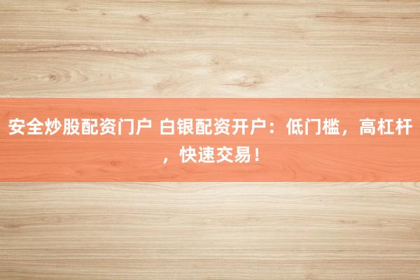 安全炒股配资门户 白银配资开户：低门槛，高杠杆，快速交易！