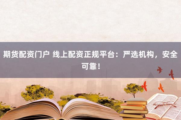期货配资门户 线上配资正规平台：严选机构，安全可靠！
