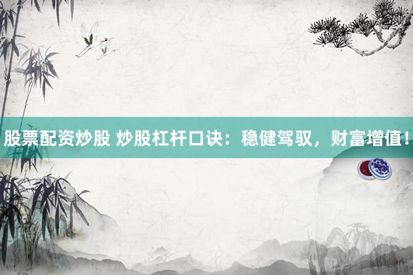 股票配资炒股 炒股杠杆口诀：稳健驾驭，财富增值！