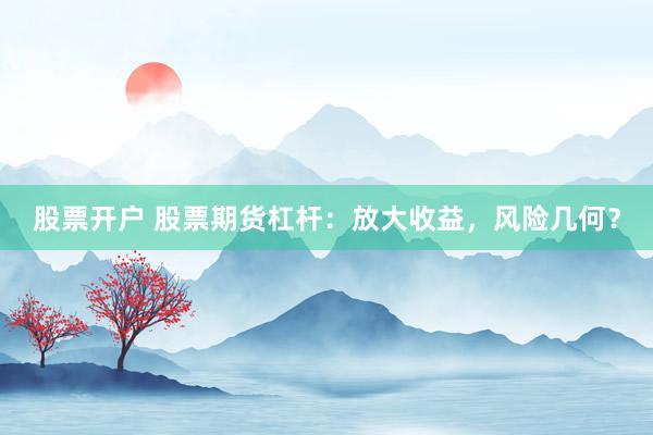 股票开户 股票期货杠杆：放大收益，风险几何？