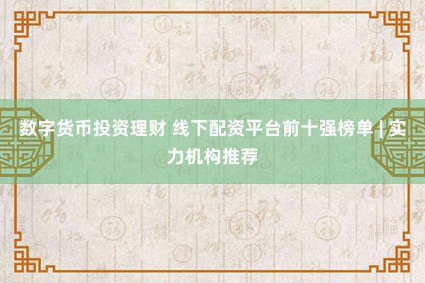 数字货币投资理财 线下配资平台前十强榜单 | 实力机构推荐