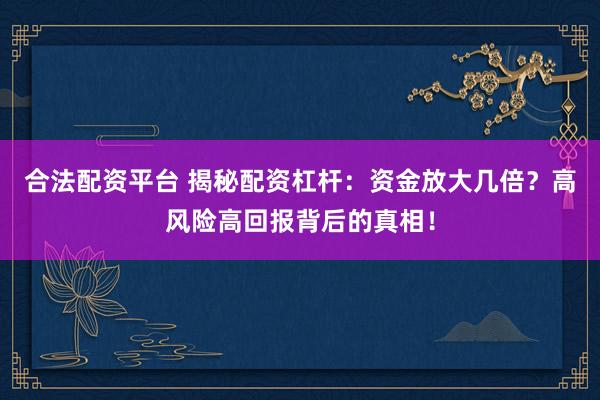 合法配资平台 揭秘配资杠杆：资金放大几倍？高风险高回报背后的真相！