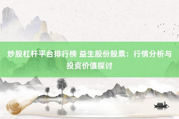 炒股杠杆平台排行榜 益生股份股票：行情分析与投资价值探讨