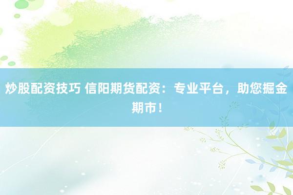炒股配资技巧 信阳期货配资：专业平台，助您掘金期市！