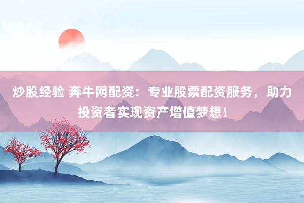 炒股经验 奔牛网配资：专业股票配资服务，助力投资者实现资产增值梦想！