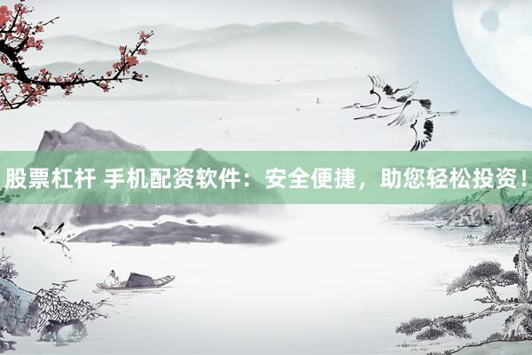 股票杠杆 手机配资软件：安全便捷，助您轻松投资！