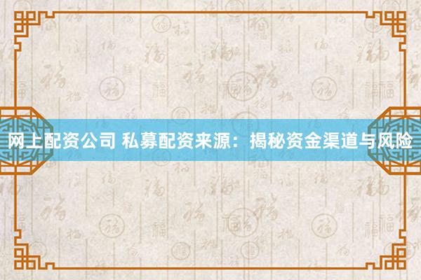 网上配资公司 私募配资来源：揭秘资金渠道与风险