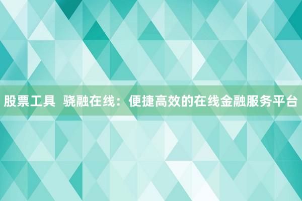 股票工具  骁融在线：便捷高效的在线金融服务平台
