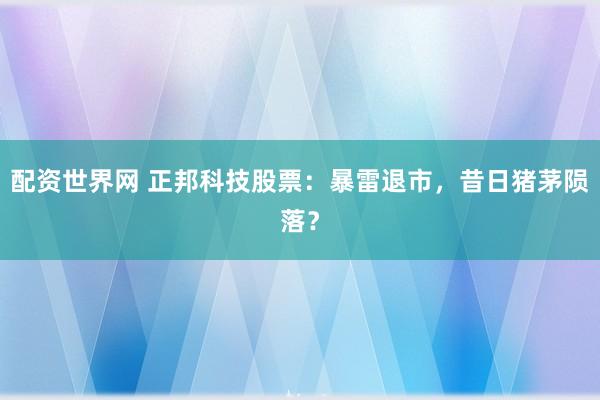配资世界网 正邦科技股票：暴雷退市，昔日猪茅陨落？
