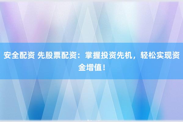 安全配资 先股票配资：掌握投资先机，轻松实现资金增值！