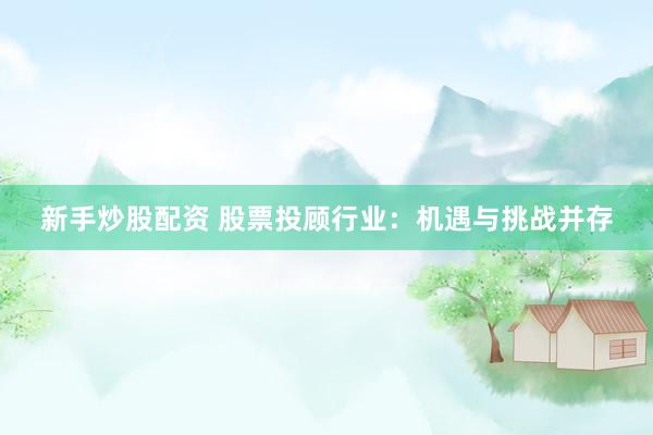 新手炒股配资 股票投顾行业：机遇与挑战并存