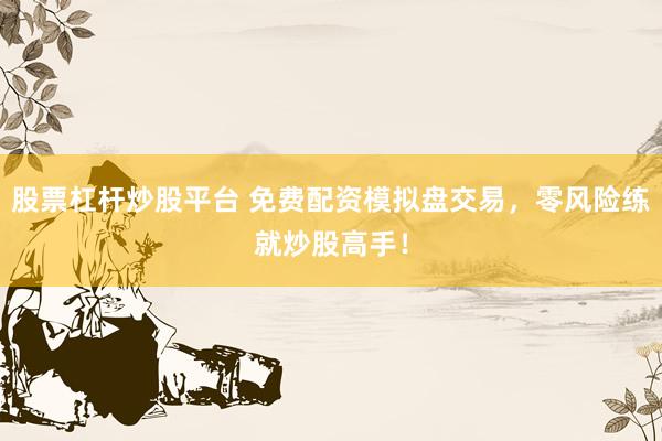 股票杠杆炒股平台 免费配资模拟盘交易，零风险练就炒股高手！