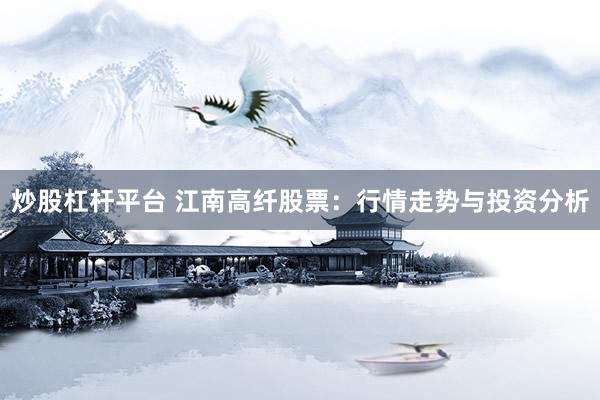 炒股杠杆平台 江南高纤股票：行情走势与投资分析