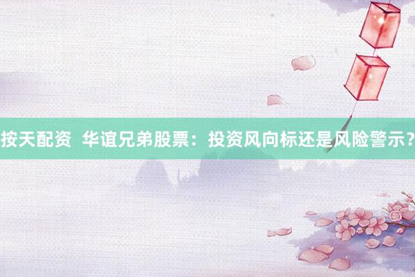 按天配资  华谊兄弟股票：投资风向标还是风险警示？