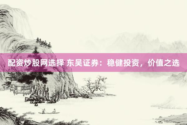配资炒股网选择 东吴证券：稳健投资，价值之选