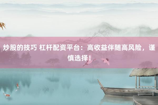 炒股的技巧 杠杆配资平台：高收益伴随高风险，谨慎选择！