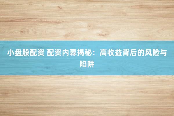 小盘股配资 配资内幕揭秘:高收益背后的风险与陷阱