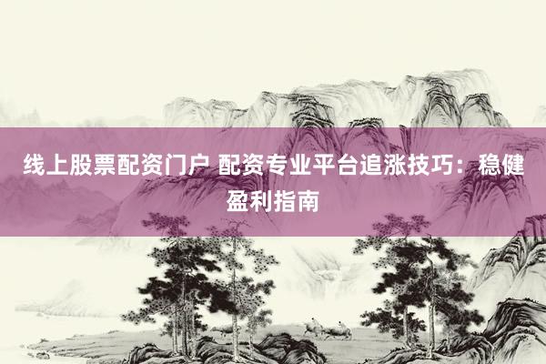线上股票配资门户 配资专业平台追涨技巧:稳健盈利指南