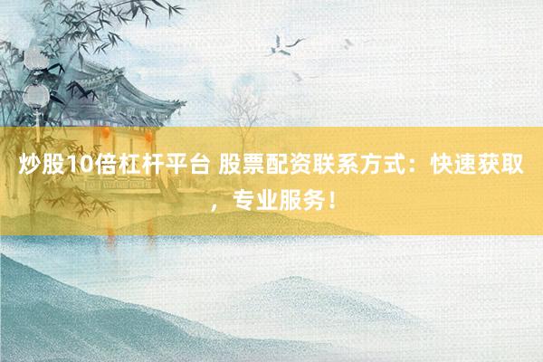 炒股10倍杠杆平台 股票配资联系方式:快速获取,专业服务!