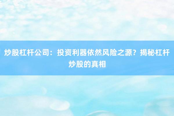 炒股杠杆公司:投资利器依然风险之源?揭秘杠杆炒股的真相