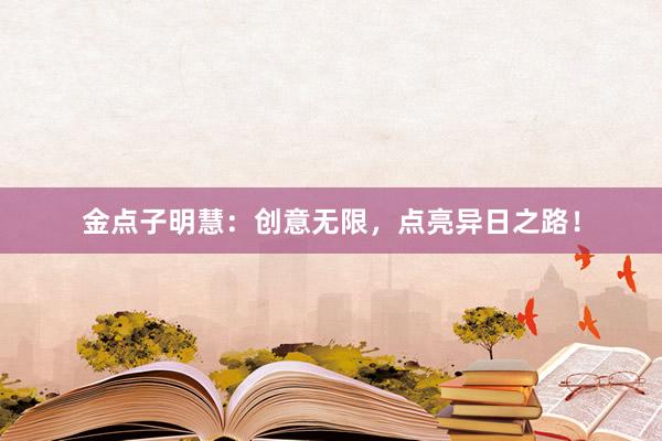 金点子明慧：创意无限，点亮异日之路！