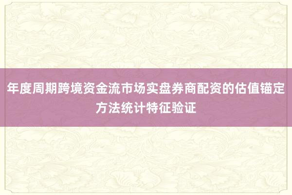 年度周期跨境资金流市场实盘券商配资的估值锚定方法统计特征验证