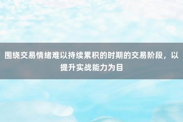 围绕交易情绪难以持续累积的时期的交易阶段，以提升实战能力为目