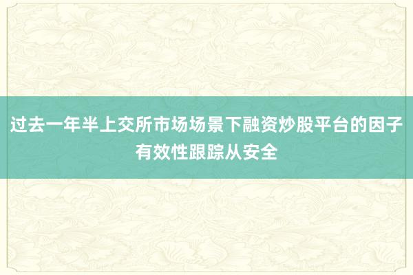 过去一年半上交所市场场景下融资炒股平台的因子有效性跟踪从安全
