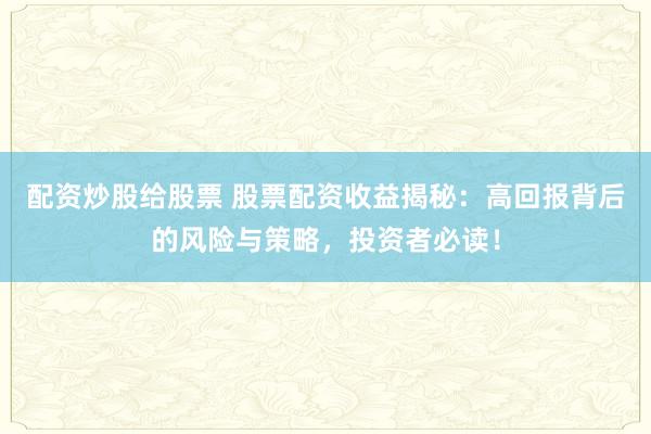 配资炒股给股票 股票配资收益揭秘：高回报背后的风险与策略，投资者必读！